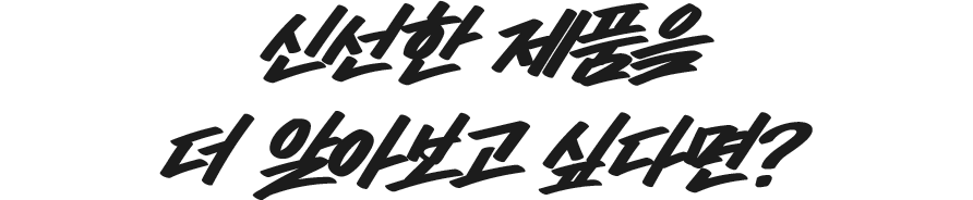 신선한 제품을 더 알아보고 싶다면?