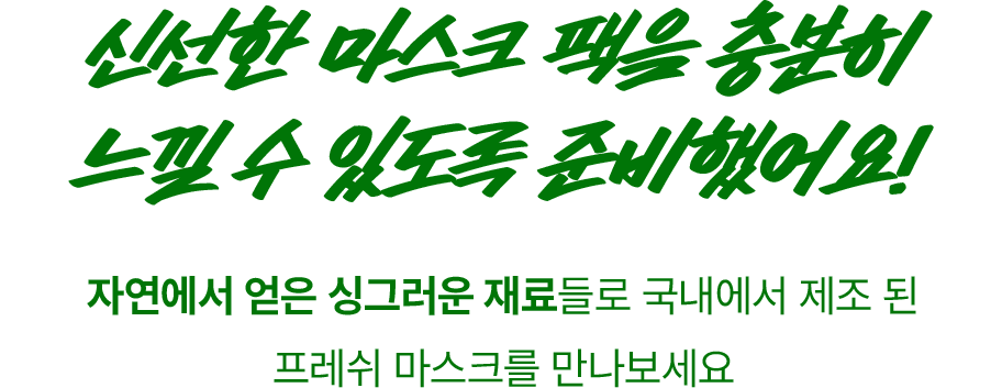 신선한 마스크 팩을 충분히 느낄 수 있도록 준비했어요!