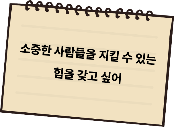 소중한 사람들을 지킬 수 있는 힘을 갖고 싶어