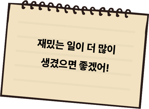 재밌는 일이 더 많이 생겼으면 좋겠어!