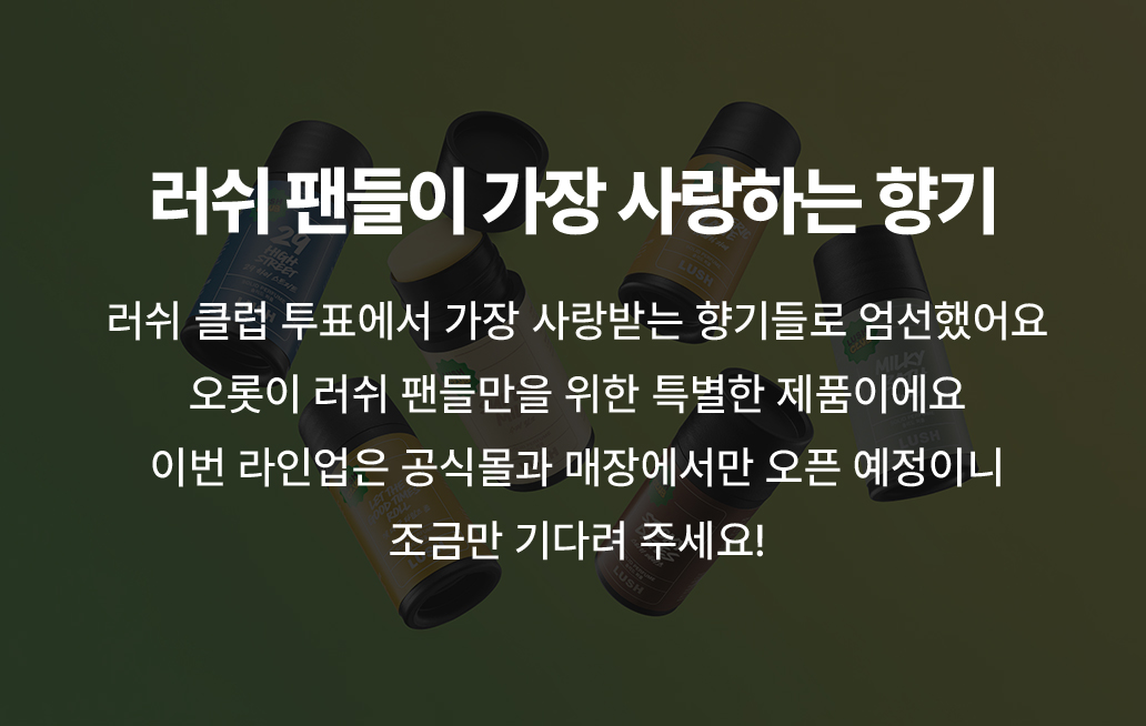 러쉬 팬들이 가장 사랑하는 향기/ 러쉬 클럽 투표에서 가장 사랑받는 향기들로 엄선했어요 오롯이 러쉬 팬들만을 위한 특별한 제품이에요 이번 라인업은 공식몰과 매장에서만 오픈 예정이니 조금만 기다려주세요!