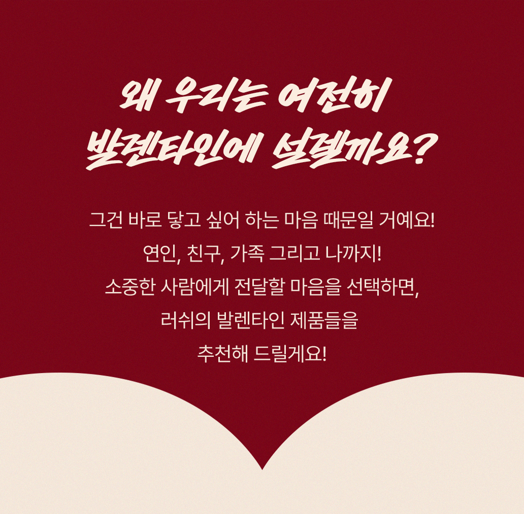 왜 우리는 여전히 발렌타인에 설렐까요? 그건 바로 닿고 싶어 하는 마음 때문일 거예요! 연인, 친구, 가족 그리고 나까지! 소중한 사람에게 전달할 마음을 선택하면, 러쉬의 발렌타인 제품들을 추천해 드릴게요!