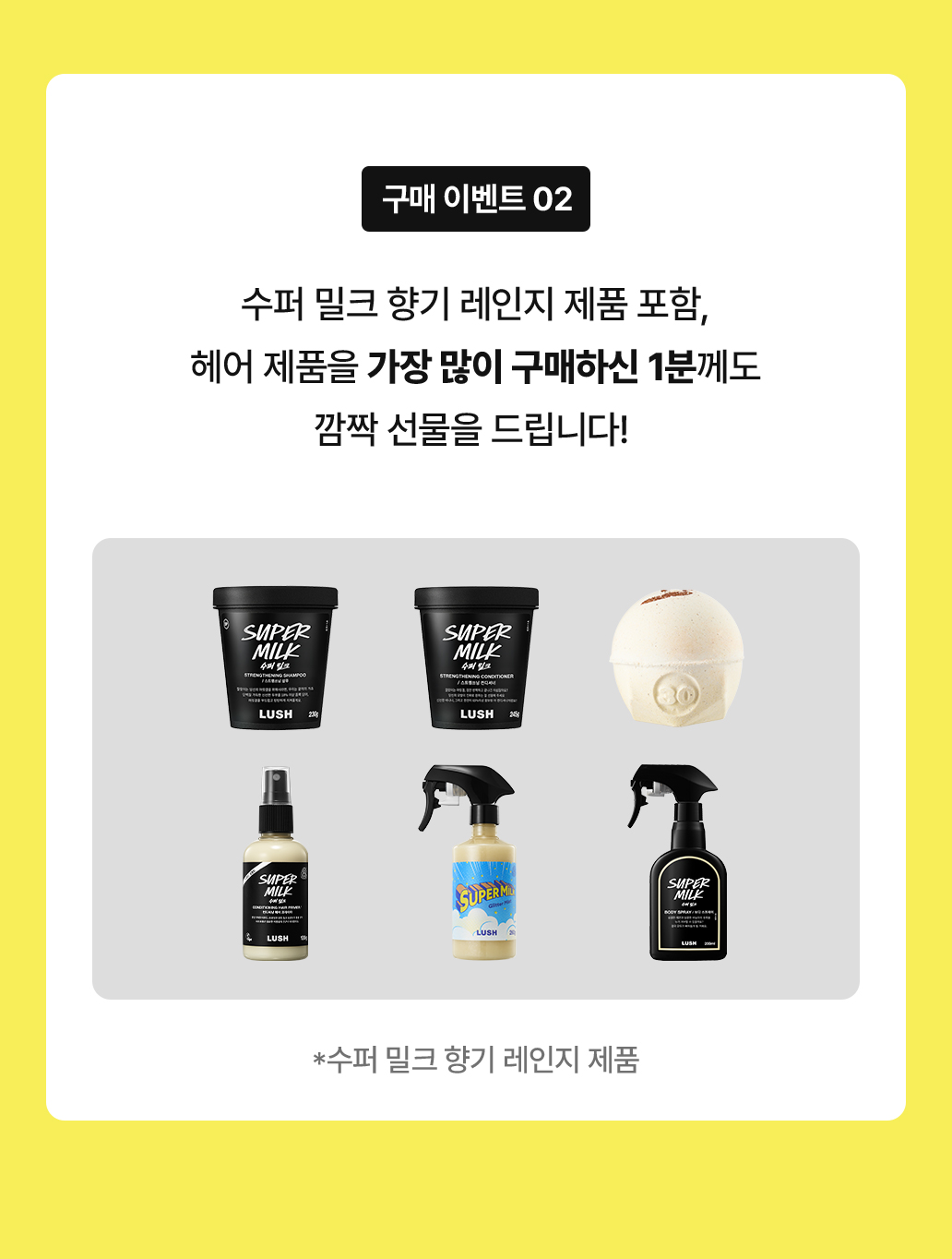 수퍼 밀크 향기 레인지 제품 포함, 헤어 제품을 가장 많이 구매하신 1분께도 깜짝 선물을 드립니다!