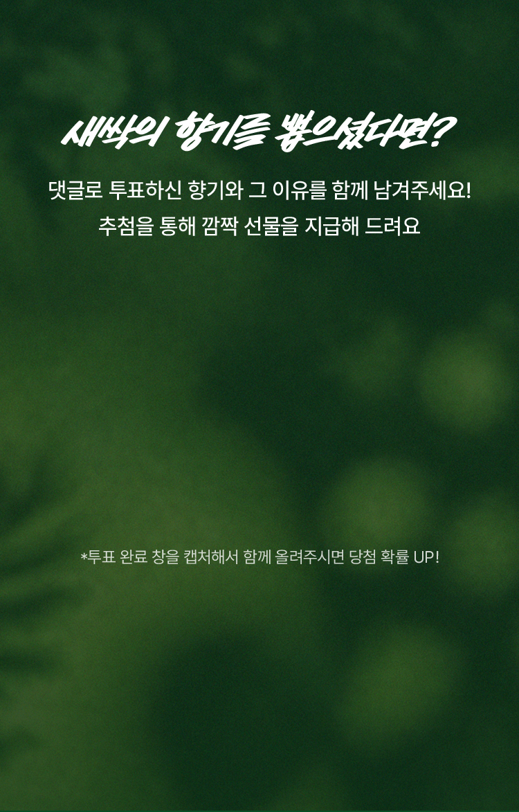 새싹의 향기를 뽑으셨다면? 댓글로 투표하신 향기와 그 이유를 함께 남겨주세요. 추첨을 통해 깜짝 선물을 지급해 드려요