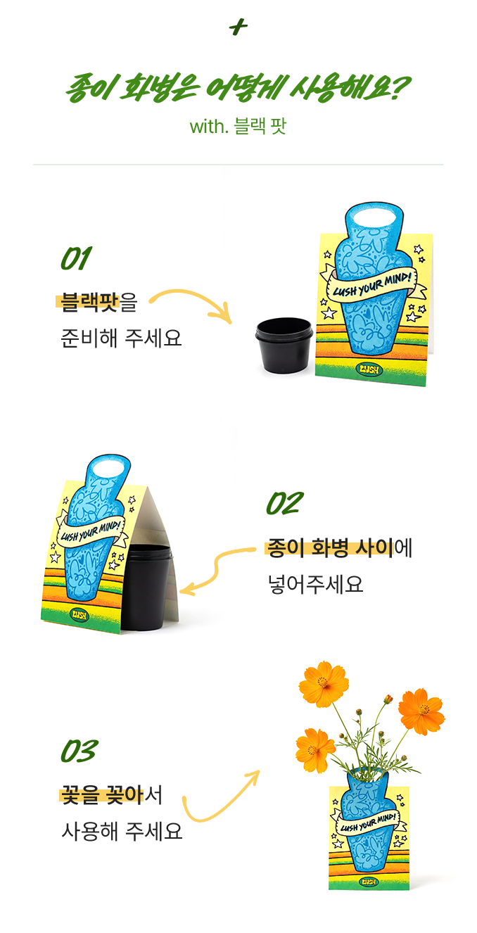 종이 화병은 어떻게 사용해요? 01.블랙팟을 준비해주세요 02.종이 화병 사이에 넣어주세요 03.꽃을 꽂아서 사용해 주세요