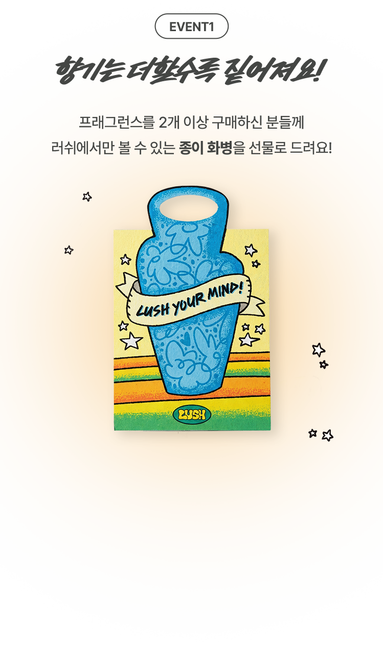 향기는 더할수록 짙어져요! 프래그런스를 2개 이상 구매하신 분들께 러쉬에서만 볼 수 있는 종이 화병을 선물로 드려요!