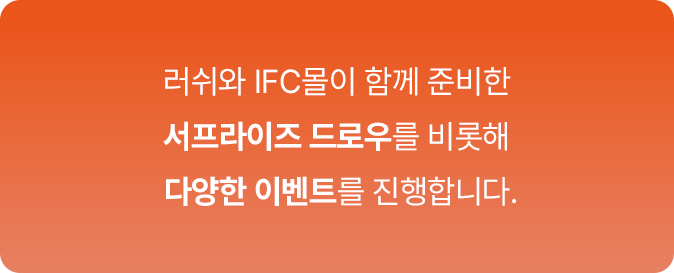 러쉬와 IFC몰이 함께 준비한 서프라이즈 드로우를 비롯해 다양한 이벤트를 진행합니다.