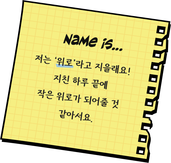저는 위로라고 지을래요! 지친 하루 끝에 작은 위로가 되어줄 것 같아서요.