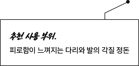 추천 사용 부위. 피로함이 느껴지는 다리와 발의 각질 정돈