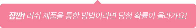 잠깐! 러쉬 제품을 통한 방법이라면 당첨 확률이 올라가요