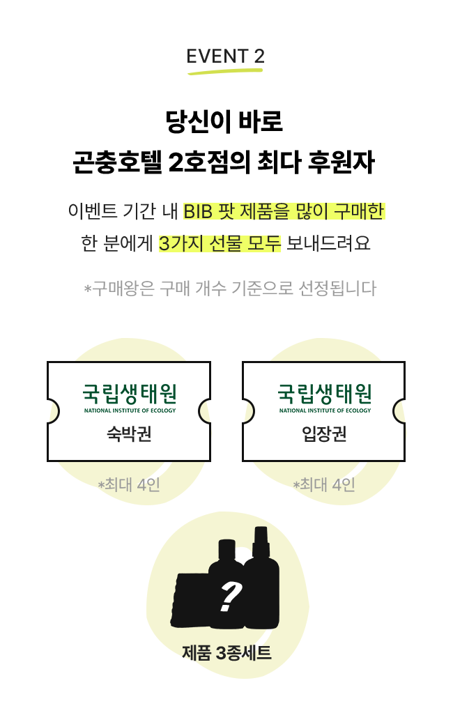 이벤트 기간 내 BIB 팟 제품을 많이 구매한 한 분에게 3가지 선물 모두 보내드려요/ 국립생태원 숙박권, 국립생태원 입장권, 제품3종세트