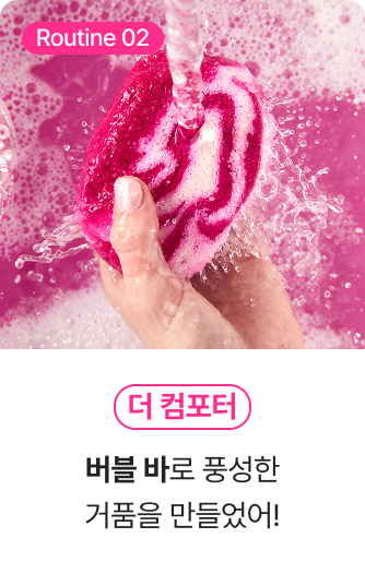 Routine02 더 컴포터 - 버블 바로 풍성한 거품을 만들었어!