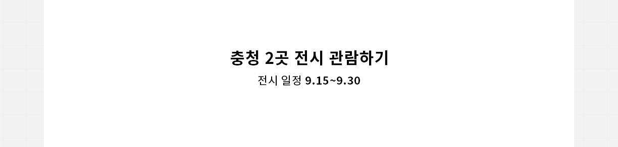 충청 2곳 전시 관람하기 전시 일정 9.15~9.30