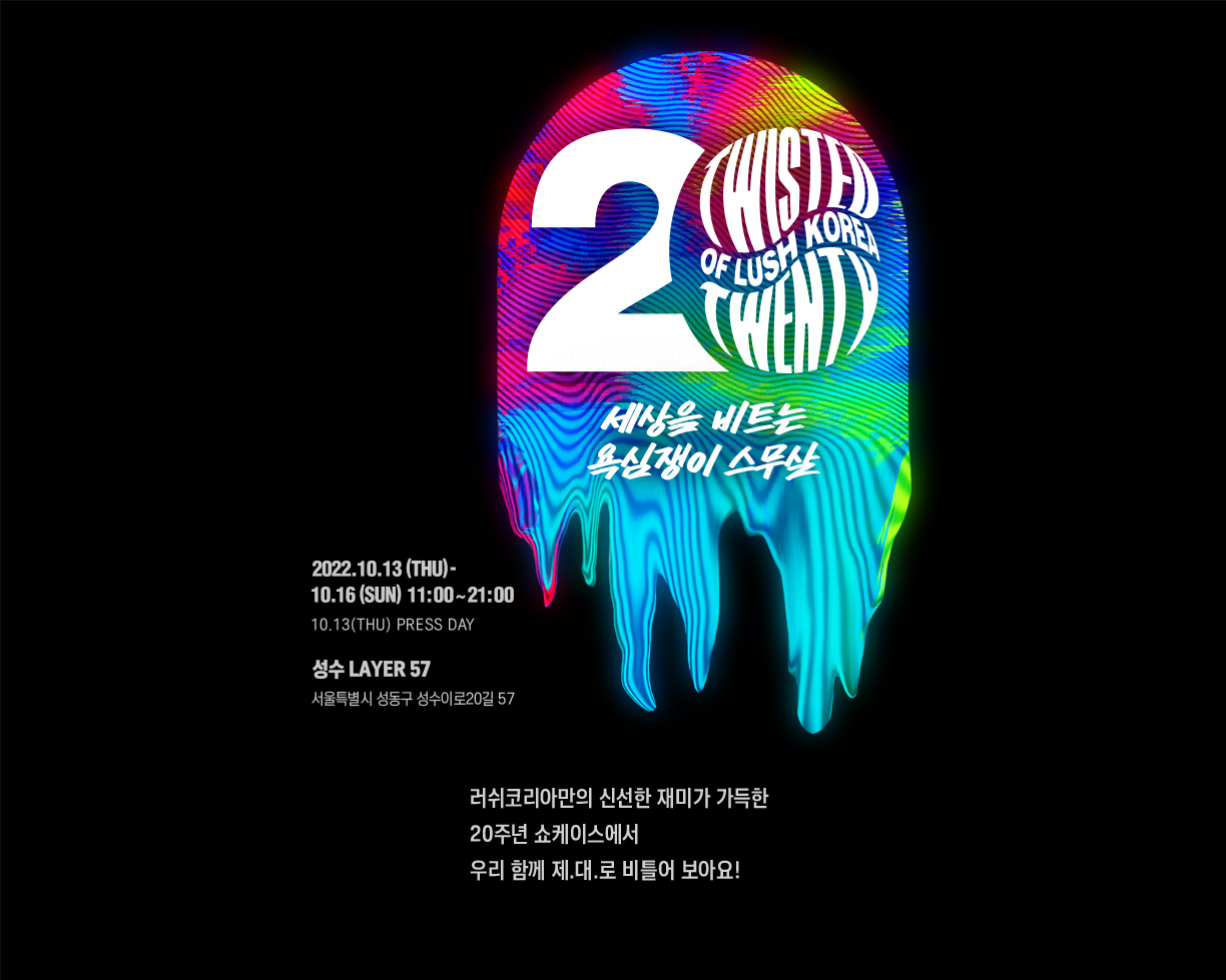러쉬 20주년 쇼케이스 - 러쉬코리아만의 신선한 재미가 가득한 20주년 쇼케이스에서 우리 함께 제.대.로 비틀어 보아요!