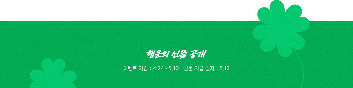 행운의 선물 공개 이벤트 기간 : 4.24~5.10 선물 지급 일자 : 5.12