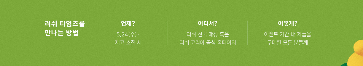 러쉬 타임즈를 만나는 방법 언제? 5.24(수)~재고 소진 시 어디서? 러쉬 전국 매장 혹은 러쉬 코리아 공식 홈페이지 어떻게? 이벤트 기간 내 제품을 구매한 모든 분들께
