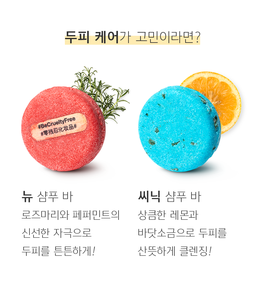 두피 케어가 고민이라면? 뉴 삼푸 바 로즈마리와 페퍼민트의 신선한 자극으로 두피를 튼튼하게! 씨닉 햠푸 바 상큼한 레몬과 바닷소금으로 두피를 산뜻하게 클렌징!