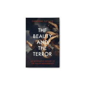 The Beauty and the Terror An Alternative History of the Italian Renaissance
